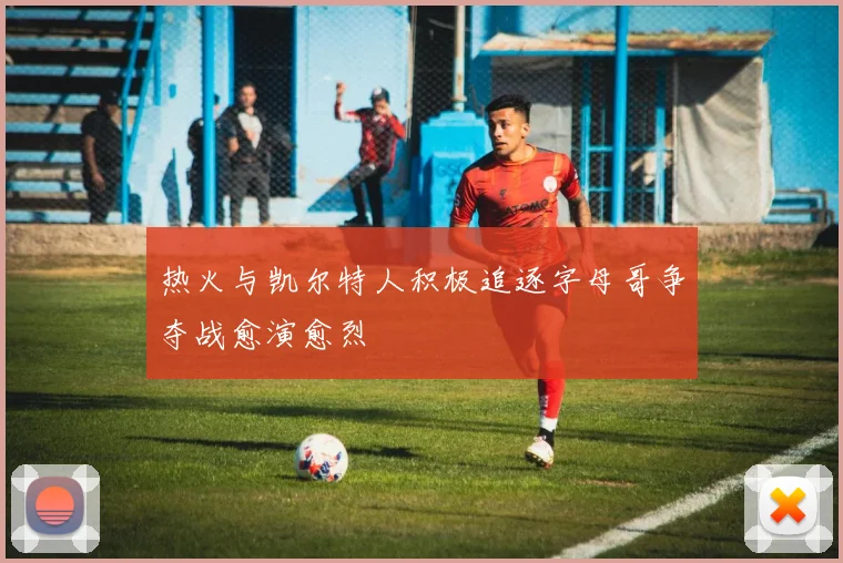 热火与凯尔特人积极追逐字母哥争夺战愈演愈烈