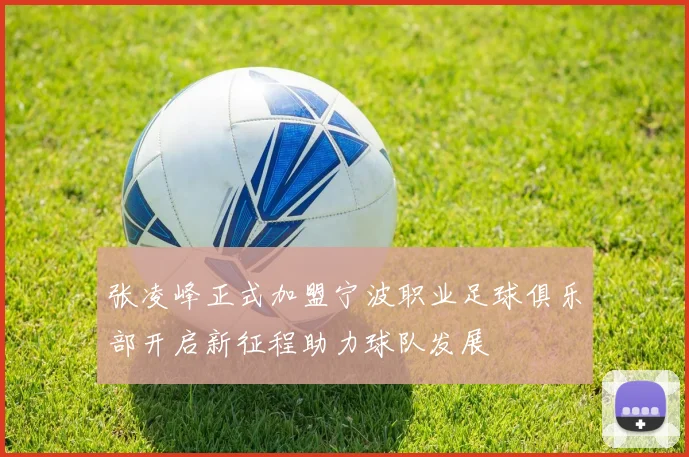 张凌峰正式加盟宁波职业足球俱乐部开启新征程助力球队发展