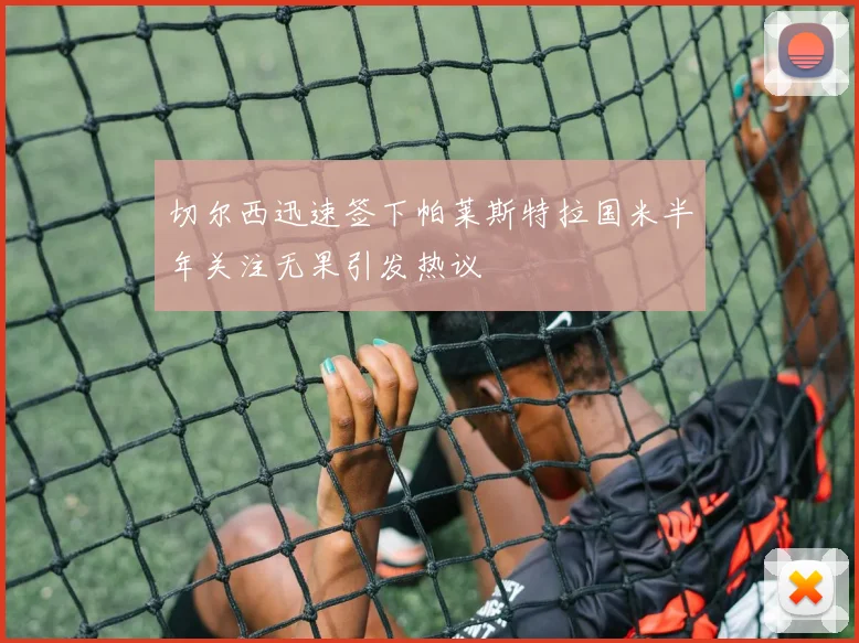 切尔西迅速签下帕莱斯特拉国米半年关注无果引发热议