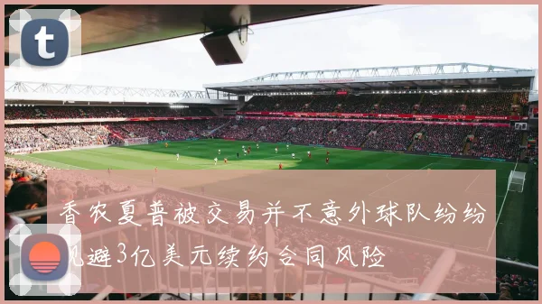 香农夏普被交易并不意外球队纷纷规避3亿美元续约合同风险