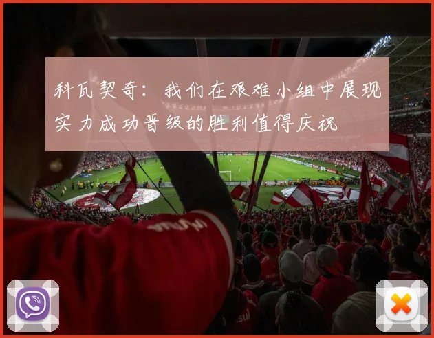 科瓦契奇：我们在艰难小组中展现实力成功晋级的胜利值得庆祝