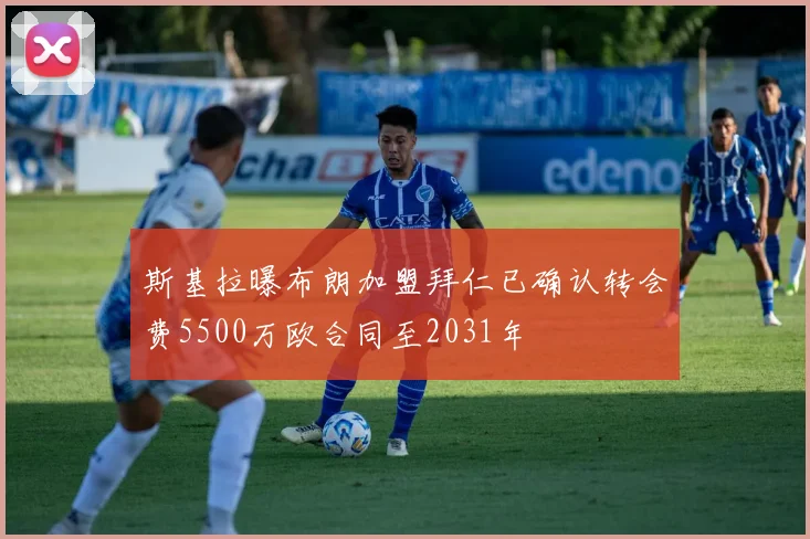 斯基拉曝布朗加盟拜仁已确认转会费5500万欧合同至2031年