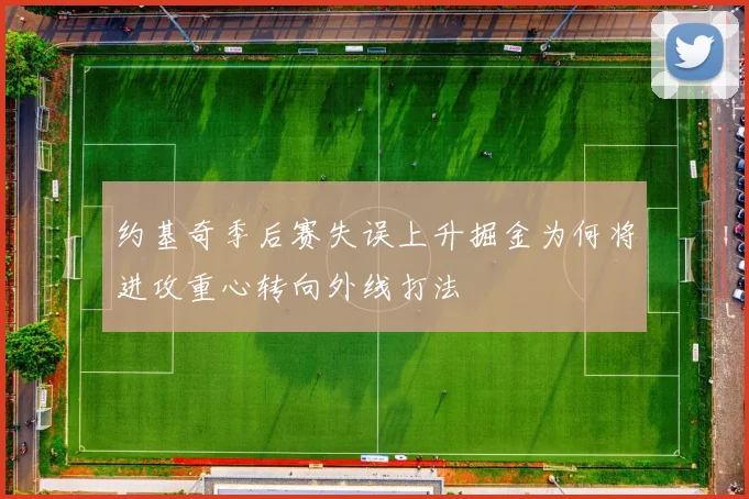 约基奇季后赛失误上升掘金为何将进攻重心转向外线打法