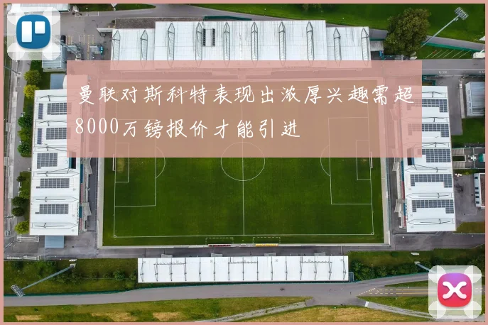 曼联对斯科特表现出浓厚兴趣需超8000万镑报价才能引进