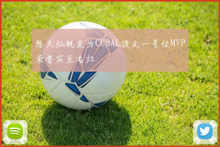 陈天灿蜕变为CUBAL顶尖一号位MVP荣誉实至名归