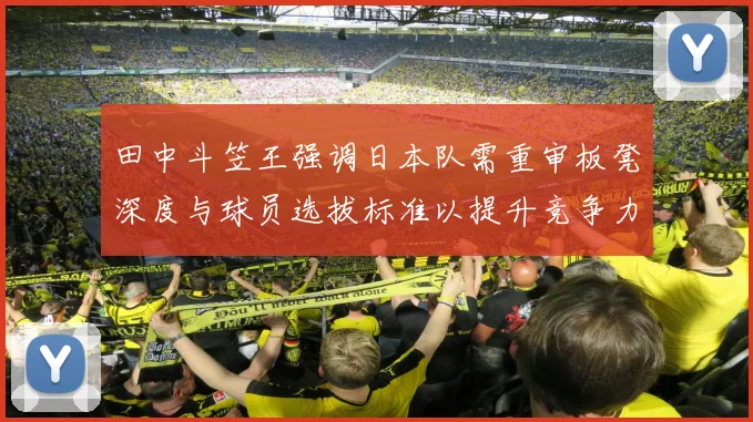 田中斗笠王强调日本队需重审板凳深度与球员选拔标准以提升竞争力