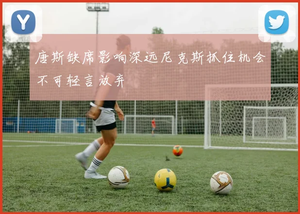 唐斯缺席影响深远尼克斯抓住机会不可轻言放弃