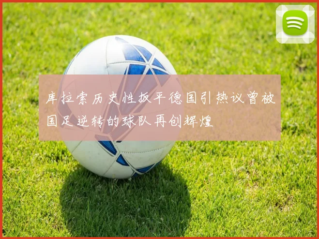 库拉索历史性扳平德国引热议曾被国足逆转的球队再创辉煌