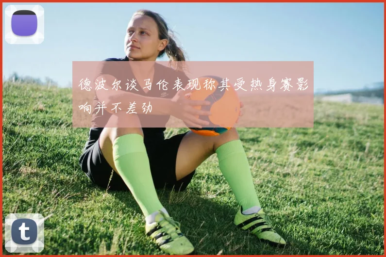 德波尔谈马伦表现称其受热身赛影响并不差劲